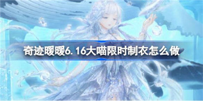 奇迹暖暖6.16大喵限时制衣怎么做?
