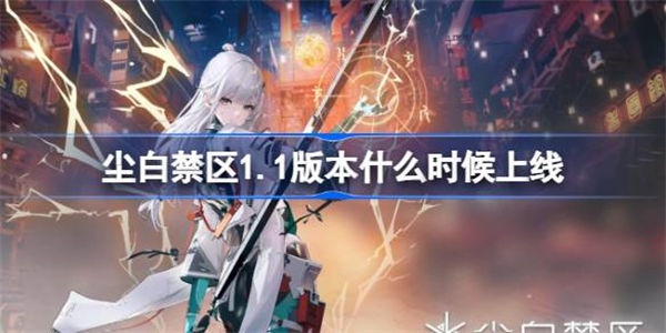 尘白禁区1.1版本什么时候上线?