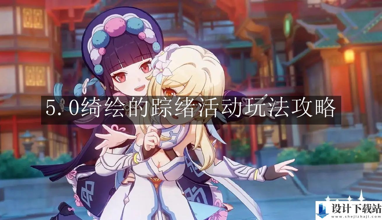 原神5.0绮绘的踪绪活动玩法攻略