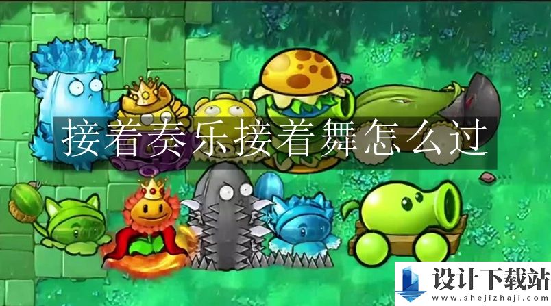 植物大战僵尸杂交版接着奏乐接着舞玩法介绍