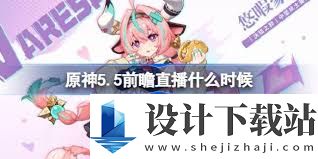 原神5.5前瞻直播内容有哪些,原神5.5前瞻直播都讲了什么