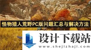 怪物猎人:荒野闪退报错如何解决,怪物猎人:荒野问题解决方法汇总