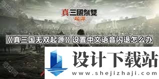 真三国无双:起源游戏闪退如何解决,真三国无双:起源游戏闪退怎么处理